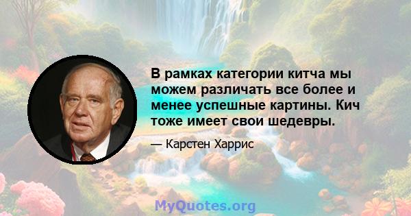 В рамках категории китча мы можем различать все более и менее успешные картины. Кич тоже имеет свои шедевры.