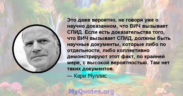 Это даже вероятно, не говоря уже о научно доказанном, что ВИЧ вызывает СПИД. Если есть доказательства того, что ВИЧ вызывает СПИД, должны быть научные документы, которые либо по отдельности, либо коллективно