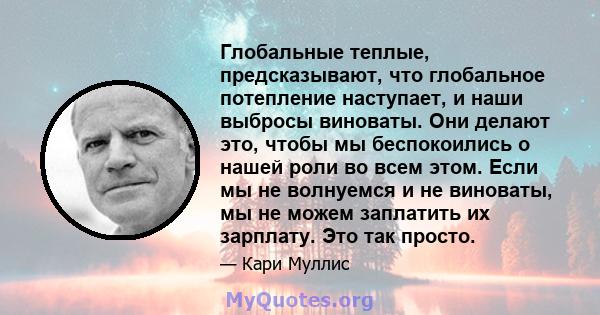 Глобальные теплые, предсказывают, что глобальное потепление наступает, и наши выбросы виноваты. Они делают это, чтобы мы беспокоились о нашей роли во всем этом. Если мы не волнуемся и не виноваты, мы не можем заплатить