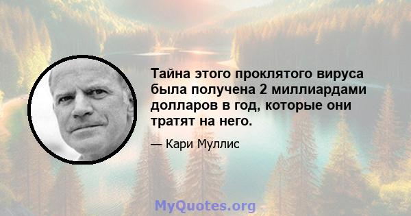 Тайна этого проклятого вируса была получена 2 миллиардами долларов в год, которые они тратят на него.