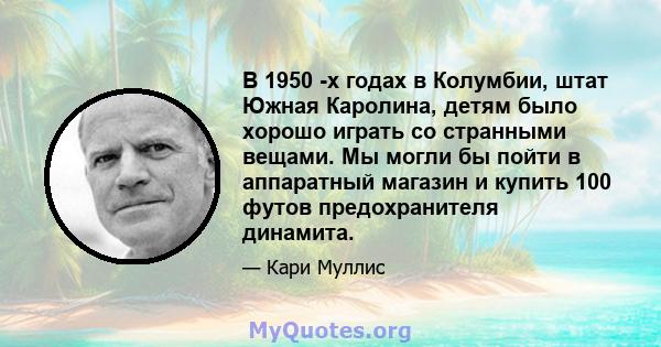 В 1950 -х годах в Колумбии, штат Южная Каролина, детям было хорошо играть со странными вещами. Мы могли бы пойти в аппаратный магазин и купить 100 футов предохранителя динамита.