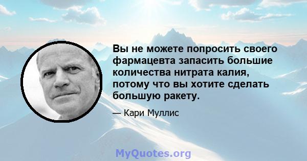 Вы не можете попросить своего фармацевта запасить большие количества нитрата калия, потому что вы хотите сделать большую ракету.