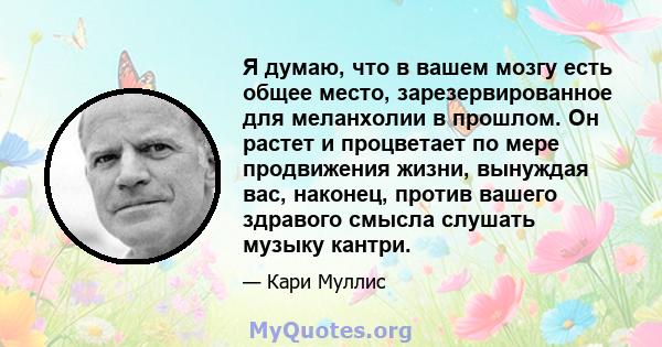 Я думаю, что в вашем мозгу есть общее место, зарезервированное для меланхолии в прошлом. Он растет и процветает по мере продвижения жизни, вынуждая вас, наконец, против вашего здравого смысла слушать музыку кантри.