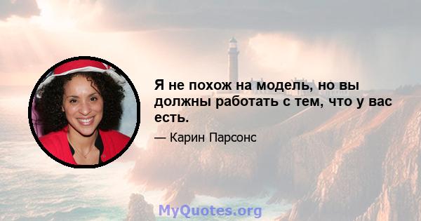 Я не похож на модель, но вы должны работать с тем, что у вас есть.