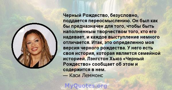 Черный Рождество, безусловно, поддается переосмыслению. Он был как бы предназначен для того, чтобы быть наполненным творчеством того, кто его надевает, и каждое выступление немного отличается. Итак, это определенно моя