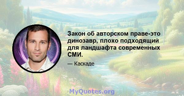 Закон об авторском праве-это динозавр, плохо подходящий для ландшафта современных СМИ.