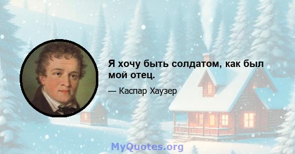 Я хочу быть солдатом, как был мой отец.