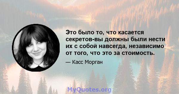 Это было то, что касается секретов-вы должны были нести их с собой навсегда, независимо от того, что это за стоимость.