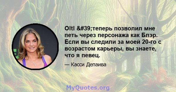 Oltl 'теперь позволил мне петь через персонажа как Блэр. Если вы следили за моей 20-го с возрастом карьеры, вы знаете, что я певец.