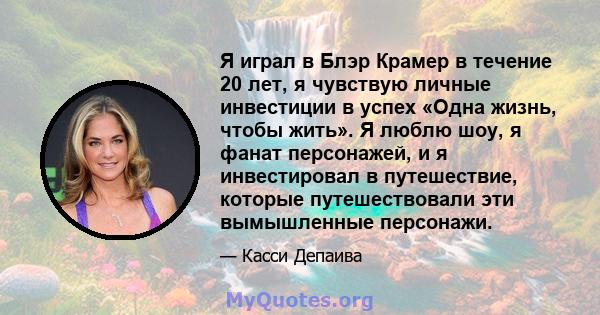 Я играл в Блэр Крамер в течение 20 лет, я чувствую личные инвестиции в успех «Одна жизнь, чтобы жить». Я люблю шоу, я фанат персонажей, и я инвестировал в путешествие, которые путешествовали эти вымышленные персонажи.