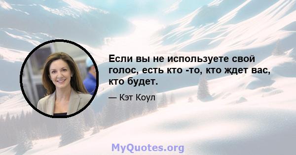 Если вы не используете свой голос, есть кто -то, кто ждет вас, кто будет.