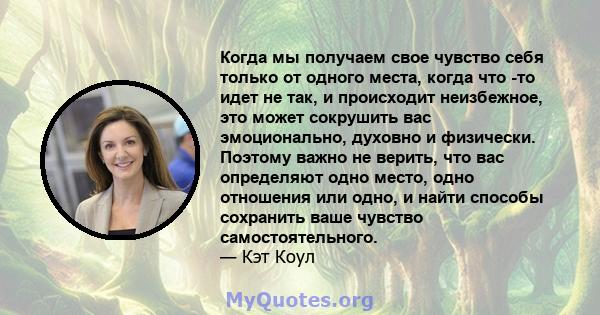 Когда мы получаем свое чувство себя только от одного места, когда что -то идет не так, и происходит неизбежное, это может сокрушить вас эмоционально, духовно и физически. Поэтому важно не верить, что вас определяют одно 