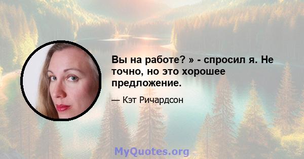 Вы на работе? » - спросил я. Не точно, но это хорошее предложение.