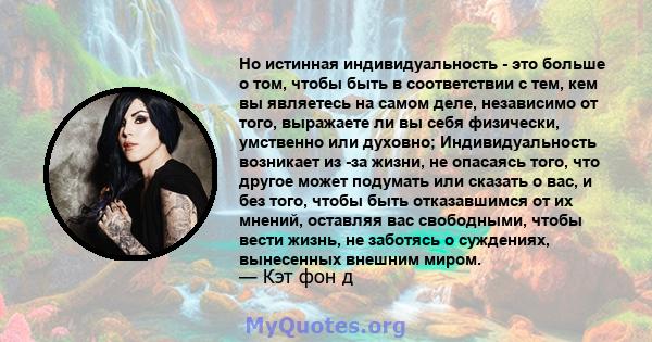 Но истинная индивидуальность - это больше о том, чтобы быть в соответствии с тем, кем вы являетесь на самом деле, независимо от того, выражаете ли вы себя физически, умственно или духовно; Индивидуальность возникает из