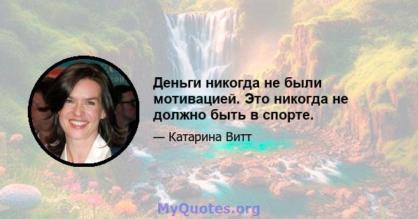 Деньги никогда не были мотивацией. Это никогда не должно быть в спорте.