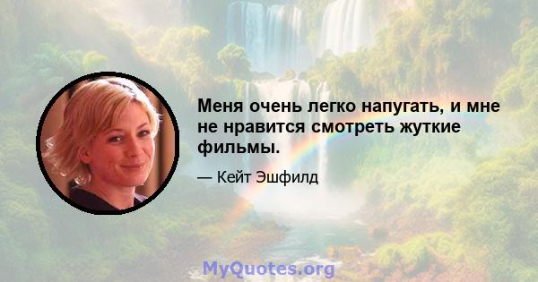 Меня очень легко напугать, и мне не нравится смотреть жуткие фильмы.