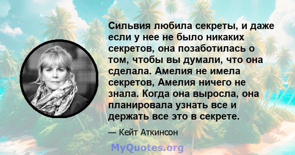 Сильвия любила секреты, и даже если у нее не было никаких секретов, она позаботилась о том, чтобы вы думали, что она сделала. Амелия не имела секретов, Амелия ничего не знала. Когда она выросла, она планировала узнать