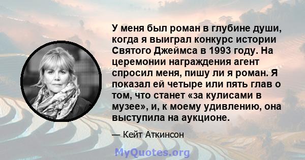 У меня был роман в глубине души, когда я выиграл конкурс истории Святого Джеймса в 1993 году. На церемонии награждения агент спросил меня, пишу ли я роман. Я показал ей четыре или пять глав о том, что станет «за