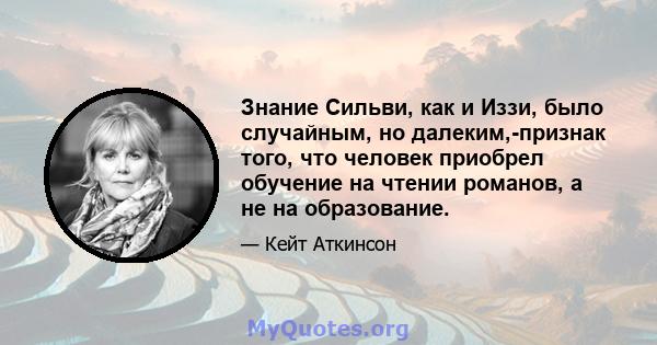 Знание Сильви, как и Иззи, было случайным, но далеким,-признак того, что человек приобрел обучение на чтении романов, а не на образование.