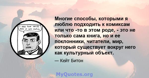 Многие способы, которыми я люблю подходить к комиксам или что -то в этом роде, - это не только сама книга, но и ее поклонники, читатели, мир, который существует вокруг него как культурный объект.