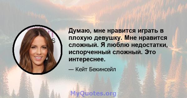 Думаю, мне нравится играть в плохую девушку. Мне нравится сложный. Я люблю недостатки, испорченный сложный. Это интереснее.