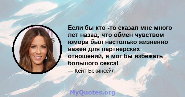 Если бы кто -то сказал мне много лет назад, что обмен чувством юмора был настолько жизненно важен для партнерских отношений, я мог бы избежать большого секса!