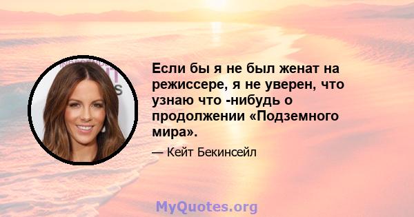 Если бы я не был женат на режиссере, я не уверен, что узнаю что -нибудь о продолжении «Подземного мира».