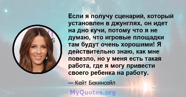 Если я получу сценарий, который установлен в джунглях, он идет на дно кучи, потому что я не думаю, что игровые площадки там будут очень хорошими! Я действительно знаю, как мне повезло, но у меня есть такая работа, где я 