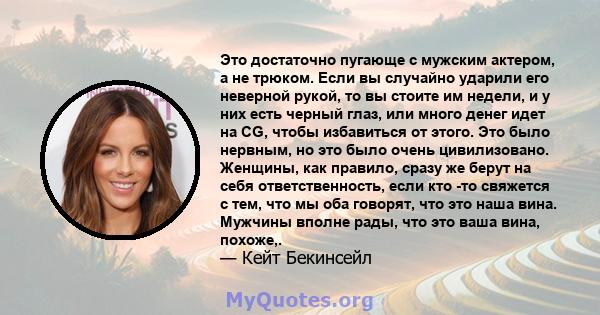 Это достаточно пугающе с мужским актером, а не трюком. Если вы случайно ударили его неверной рукой, то вы стоите им недели, и у них есть черный глаз, или много денег идет на CG, чтобы избавиться от этого. Это было