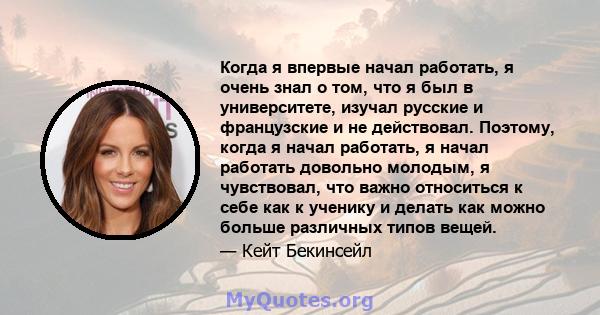 Когда я впервые начал работать, я очень знал о том, что я был в университете, изучал русские и французские и не действовал. Поэтому, когда я начал работать, я начал работать довольно молодым, я чувствовал, что важно