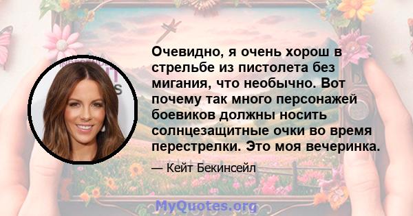 Очевидно, я очень хорош в стрельбе из пистолета без мигания, что необычно. Вот почему так много персонажей боевиков должны носить солнцезащитные очки во время перестрелки. Это моя вечеринка.