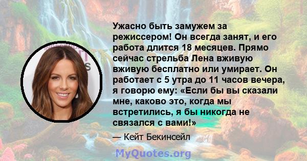 Ужасно быть замужем за режиссером! Он всегда занят, и его работа длится 18 месяцев. Прямо сейчас стрельба Лена вживую вживую бесплатно или умирает. Он работает с 5 утра до 11 часов вечера, я говорю ему: «Если бы вы