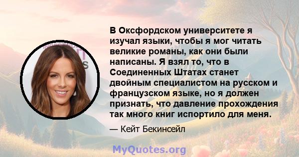 В Оксфордском университете я изучал языки, чтобы я мог читать великие романы, как они были написаны. Я взял то, что в Соединенных Штатах станет двойным специалистом на русском и французском языке, но я должен признать,