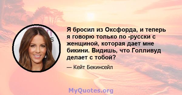 Я бросил из Оксфорда, и теперь я говорю только по -русски с женщиной, которая дает мне бикини. Видишь, что Голливуд делает с тобой?