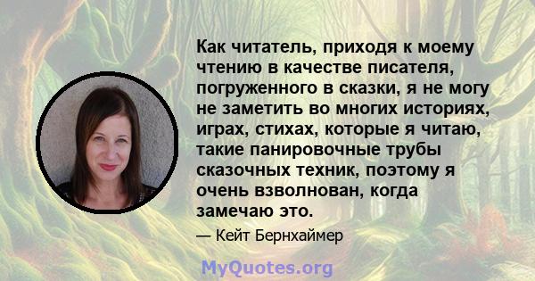 Как читатель, приходя к моему чтению в качестве писателя, погруженного в сказки, я не могу не заметить во многих историях, играх, стихах, которые я читаю, такие панировочные трубы сказочных техник, поэтому я очень