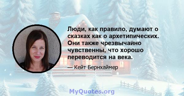 Люди, как правило, думают о сказках как о архетипических. Они также чрезвычайно чувственны, что хорошо переводится на века.