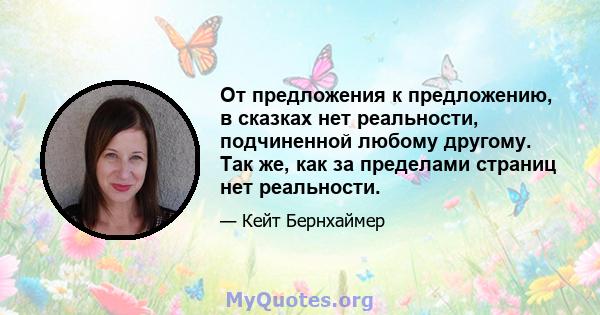 От предложения к предложению, в сказках нет реальности, подчиненной любому другому. Так же, как за пределами страниц нет реальности.