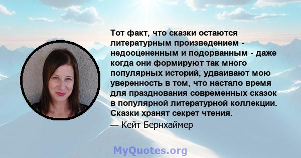 Тот факт, что сказки остаются литературным произведением - недооцененным и подорванным - даже когда они формируют так много популярных историй, удваивают мою уверенность в том, что настало время для празднования