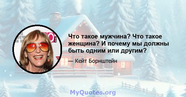 Что такое мужчина? Что такое женщина? И почему мы должны быть одним или другим?