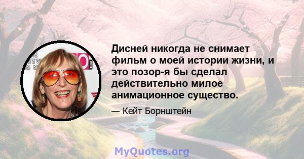 Дисней никогда не снимает фильм о моей истории жизни, и это позор-я бы сделал действительно милое анимационное существо.