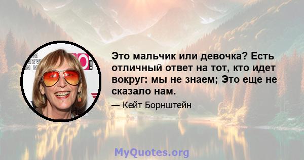 Это мальчик или девочка? Есть отличный ответ на тот, кто идет вокруг: мы не знаем; Это еще не сказало нам.