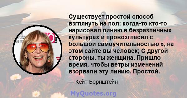 Существует простой способ взглянуть на пол: когда-то кто-то нарисовал линию в безразличных культурах и провозгласил с большой самоучительностью », на этом сайте вы человек; С другой стороны, ты женщина. Пришло время,