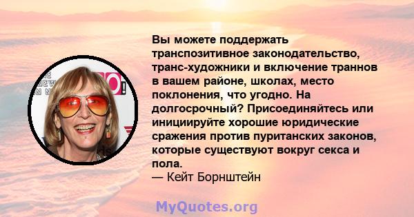 Вы можете поддержать транспозитивное законодательство, транс-художники и включение траннов в вашем районе, школах, место поклонения, что угодно. На долгосрочный? Присоединяйтесь или инициируйте хорошие юридические