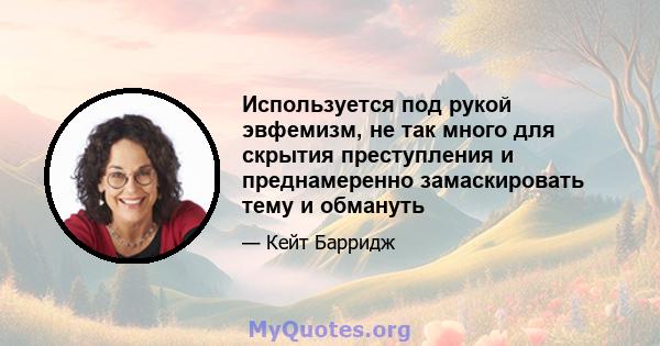 Используется под рукой эвфемизм, не так много для скрытия преступления и преднамеренно замаскировать тему и обмануть