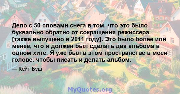 Дело с 50 словами снега в том, что это было буквально обратно от сокращения режиссера [также выпущено в 2011 году]. Это было более или менее, что я должен был сделать два альбома в одном хите. Я уже был в этом