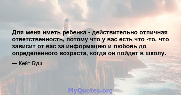 Для меня иметь ребенка - действительно отличная ответственность, потому что у вас есть что -то, что зависит от вас за информацию и любовь до определенного возраста, когда он пойдет в школу.