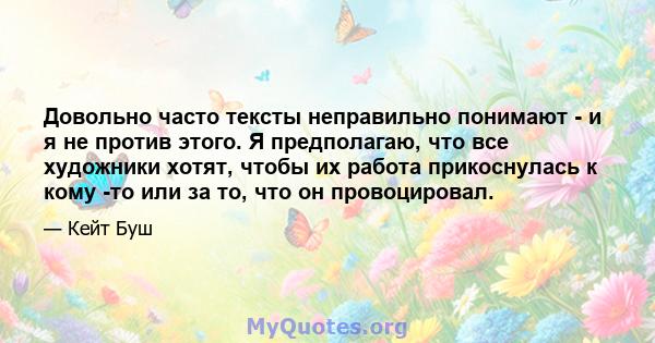 Довольно часто тексты неправильно понимают - и я не против этого. Я предполагаю, что все художники хотят, чтобы их работа прикоснулась к кому -то или за то, что он провоцировал.