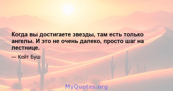 Когда вы достигаете звезды, там есть только ангелы. И это не очень далеко, просто шаг на лестнице.