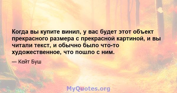 Когда вы купите винил, у вас будет этот объект прекрасного размера с прекрасной картиной, и вы читали текст, и обычно было что-то художественное, что пошло с ним.