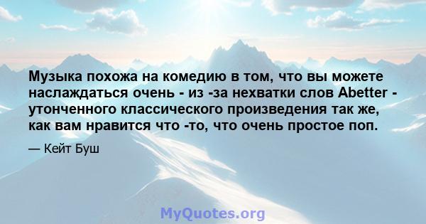 Музыка похожа на комедию в том, что вы можете наслаждаться очень - из -за нехватки слов Abetter - утонченного классического произведения так же, как вам нравится что -то, что очень простое поп.